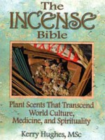 The Incense Bible Plants Scents That Transcend World Culture, Medicine, and Spirituality